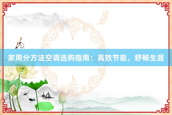 家用分方法空调选购指南：高效节能，舒畅生涯